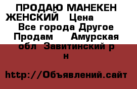 ПРОДАЮ МАНЕКЕН ЖЕНСКИЙ › Цена ­ 15 000 - Все города Другое » Продам   . Амурская обл.,Завитинский р-н